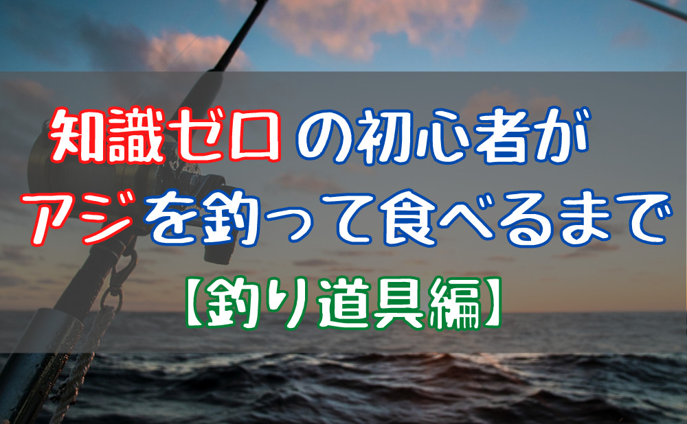 釣りの知識ゼロの初心者がアジを釣って食べるまで 道具編 個人事業ライフ